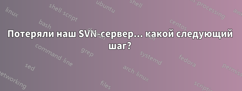 Потеряли наш SVN-сервер... какой следующий шаг?