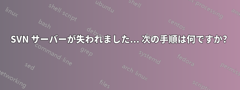 SVN サーバーが失われました... 次の手順は何ですか?