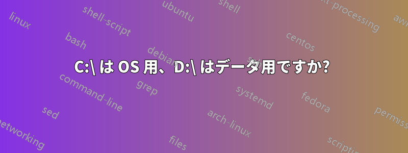 C:\ は OS 用、D:\ はデータ用ですか?