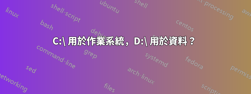 C:\ 用於作業系統，D:\ 用於資料？