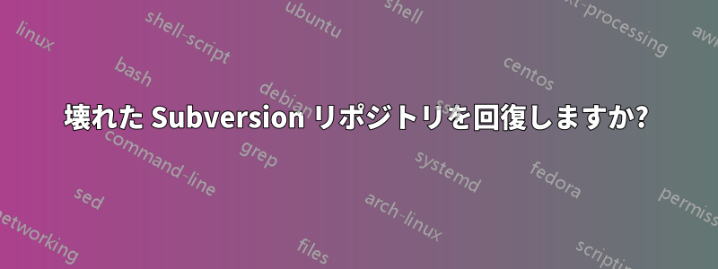 壊れた Subversion リポジトリを回復しますか?