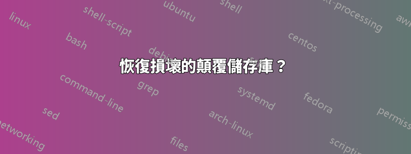 恢復損壞的顛覆儲存庫？