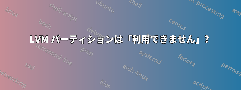 LVM パーティションは「利用できません」?