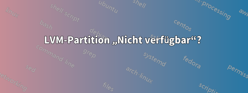 LVM-Partition „Nicht verfügbar“?