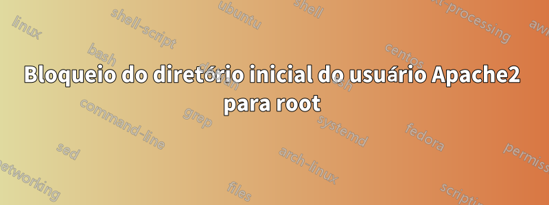 Bloqueio do diretório inicial do usuário Apache2 para root