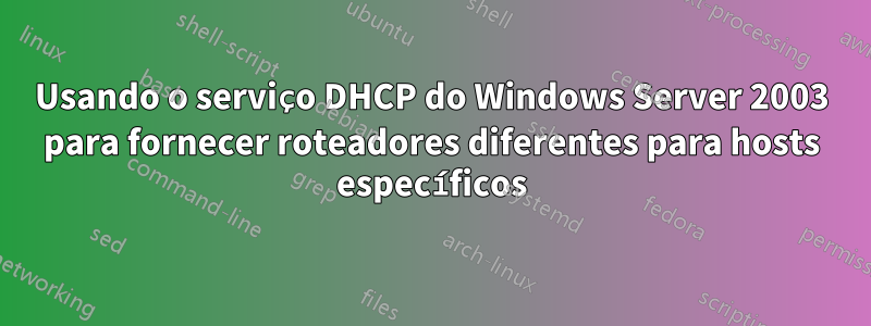 Usando o serviço DHCP do Windows Server 2003 para fornecer roteadores diferentes para hosts específicos