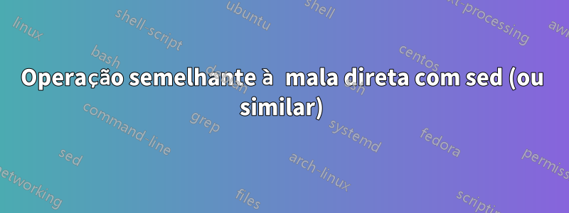 Operação semelhante à mala direta com sed (ou similar)