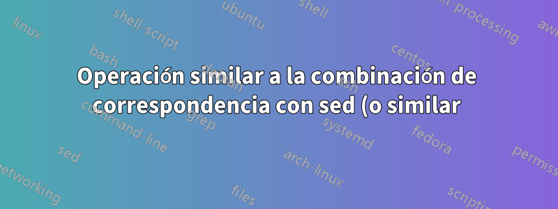 Operación similar a la combinación de correspondencia con sed (o similar)