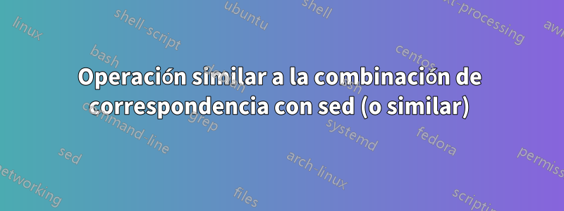 Operación similar a la combinación de correspondencia con sed (o similar)