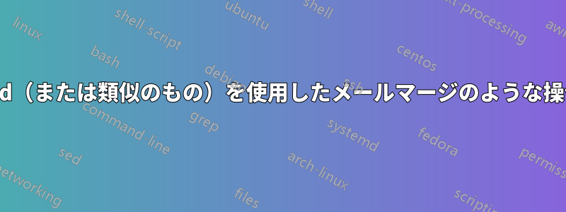 sed（または類似のもの）を使用したメールマージのような操作