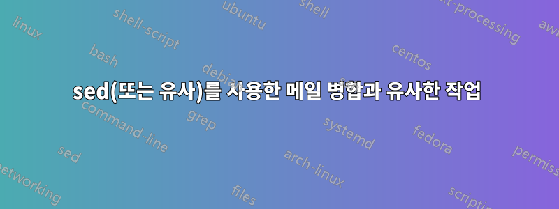 sed(또는 유사)를 사용한 메일 병합과 유사한 작업