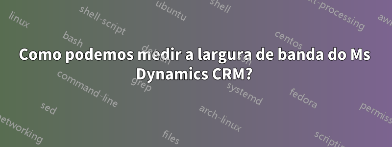 Como podemos medir a largura de banda do Ms Dynamics CRM?