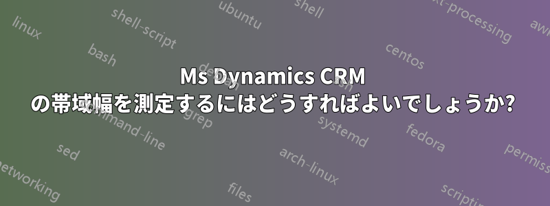 Ms Dynamics CRM の帯域幅を測定するにはどうすればよいでしょうか?