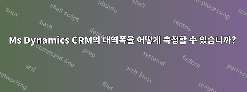 Ms Dynamics CRM의 대역폭을 어떻게 측정할 수 있습니까?