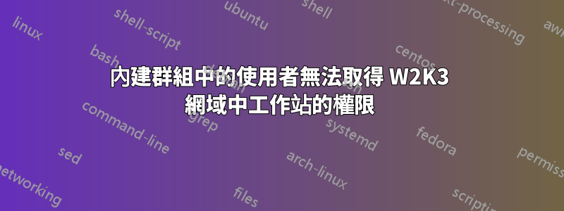 內建群組中的使用者無法取得 W2K3 網域中工作站的權限