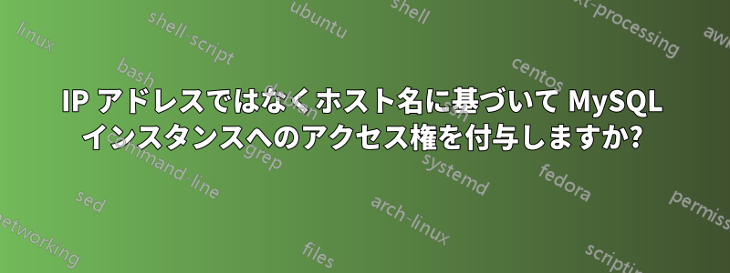 IP アドレスではなくホスト名に基づいて MySQL インスタンスへのアクセス権を付与しますか?