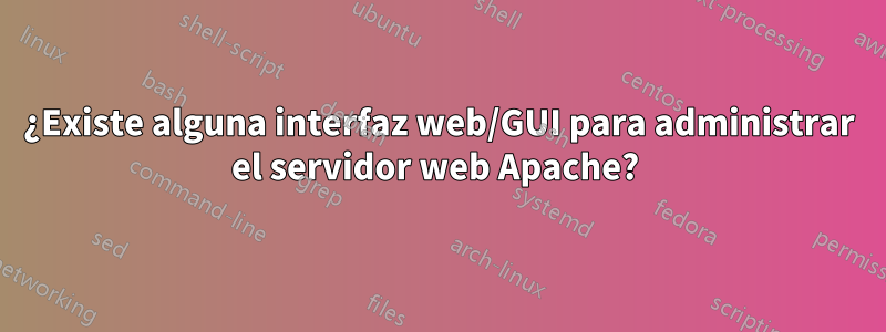 ¿Existe alguna interfaz web/GUI para administrar el servidor web Apache? 