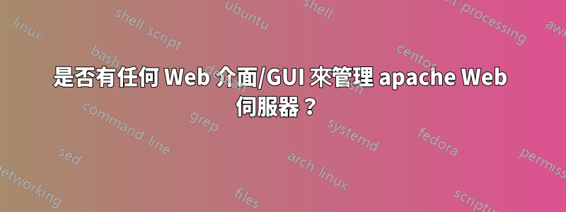 是否有任何 Web 介面/GUI 來管理 apache Web 伺服器？ 