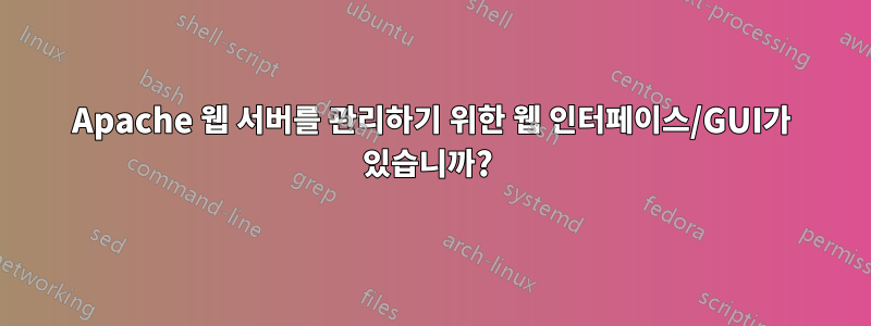 Apache 웹 서버를 관리하기 위한 웹 인터페이스/GUI가 있습니까? 