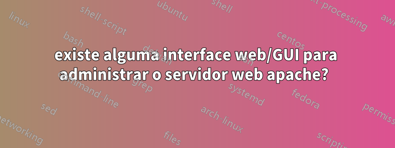 existe alguma interface web/GUI para administrar o servidor web apache? 