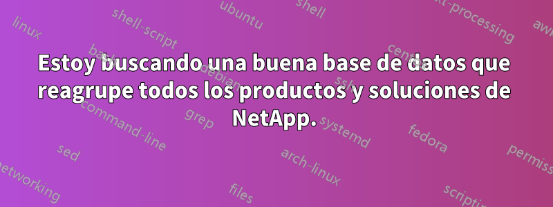 Estoy buscando una buena base de datos que reagrupe todos los productos y soluciones de NetApp.