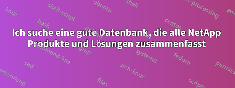 Ich suche eine gute Datenbank, die alle NetApp Produkte und Lösungen zusammenfasst