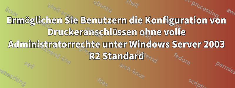 Ermöglichen Sie Benutzern die Konfiguration von Druckeranschlüssen ohne volle Administratorrechte unter Windows Server 2003 R2 Standard