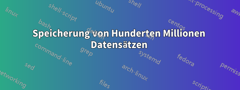 Speicherung von Hunderten Millionen Datensätzen