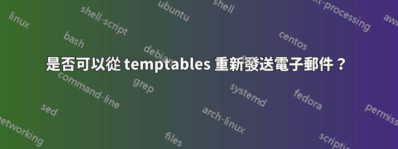 是否可以從 temptables 重新發送電子郵件？