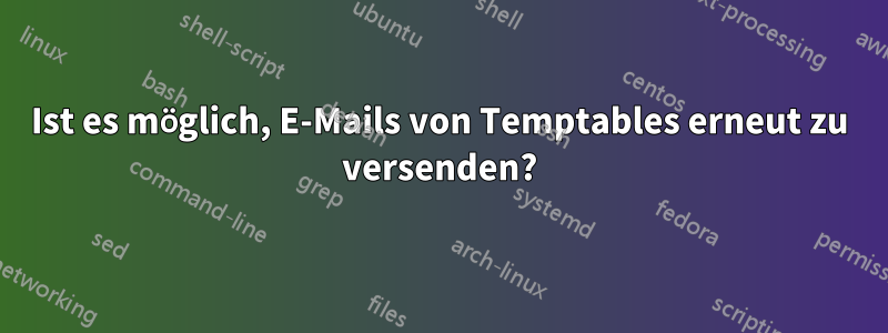 Ist es möglich, E-Mails von Temptables erneut zu versenden?