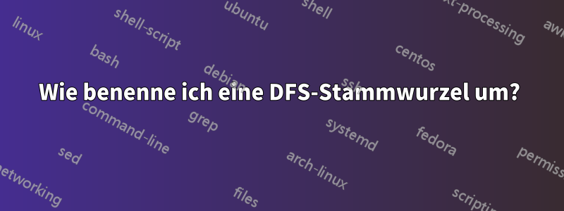 Wie benenne ich eine DFS-Stammwurzel um?