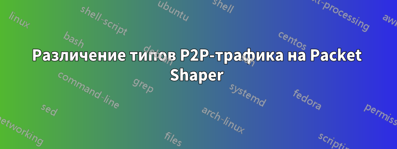 Различение типов P2P-трафика на Packet Shaper