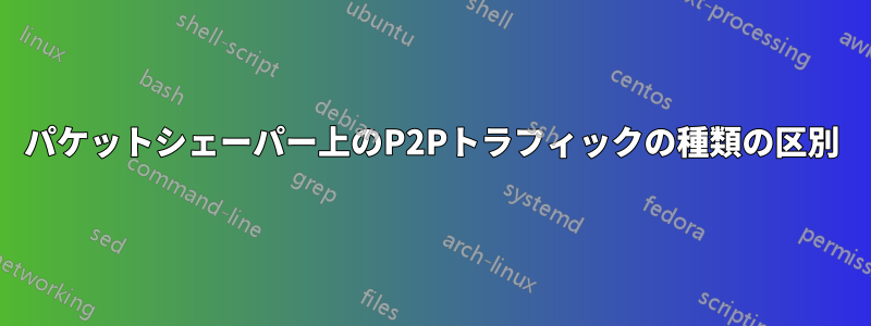 パケットシェーパー上のP2Pトラフィックの種類の区別