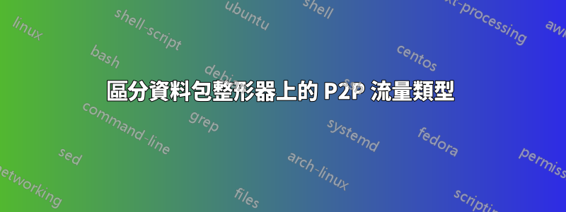 區分資料包整形器上的 P2P 流量類型