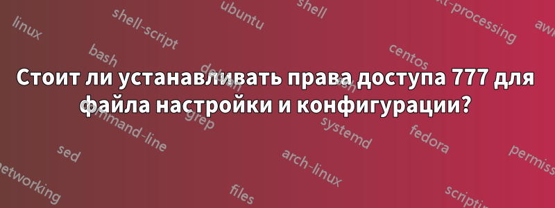 Стоит ли устанавливать права доступа 777 для файла настройки и конфигурации?