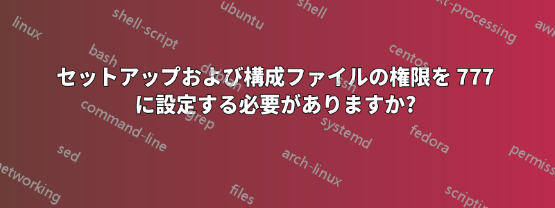 セットアップおよび構成ファイルの権限を 777 に設定する必要がありますか?