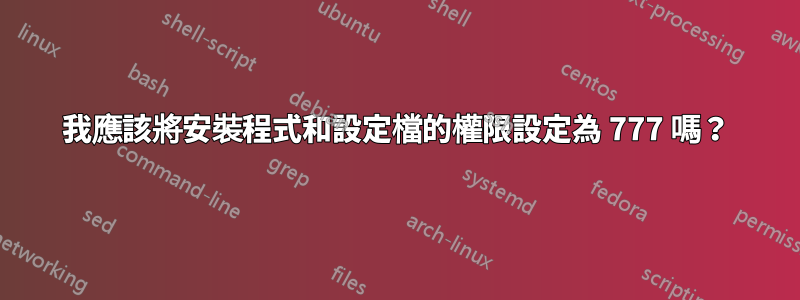 我應該將安裝程式和設定檔的權限設定為 777 嗎？