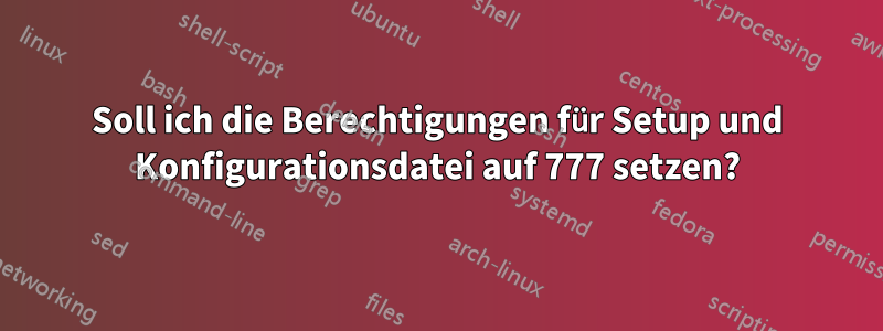 Soll ich die Berechtigungen für Setup und Konfigurationsdatei auf 777 setzen?