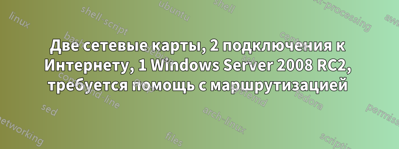 Две сетевые карты, 2 подключения к Интернету, 1 Windows Server 2008 RC2, требуется помощь с маршрутизацией