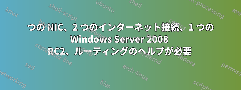 2 つの NIC、2 つのインターネット接続、1 つの Windows Server 2008 RC2、ルーティングのヘルプが必要