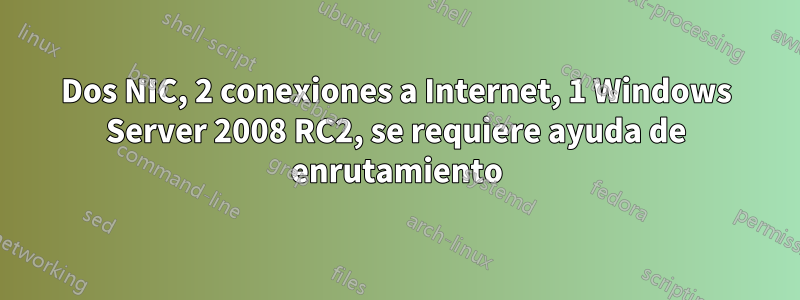 Dos NIC, 2 conexiones a Internet, 1 Windows Server 2008 RC2, se requiere ayuda de enrutamiento