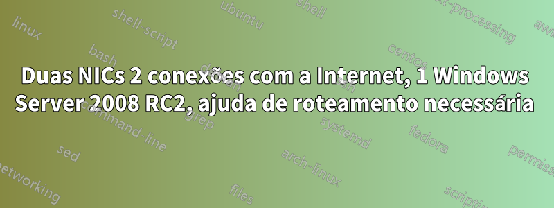 Duas NICs 2 conexões com a Internet, 1 Windows Server 2008 RC2, ajuda de roteamento necessária