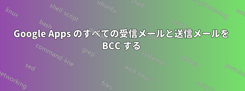 Google Apps のすべての受信メールと送信メールを BCC する