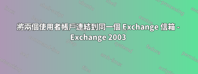 將兩個使用者帳戶連結到同一個 Exchange 信箱 - Exchange 2003