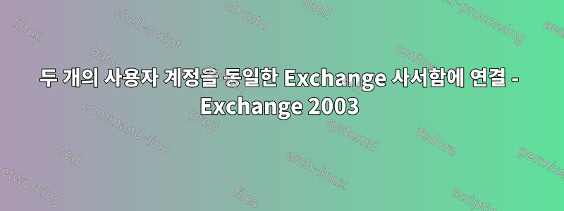 두 개의 사용자 계정을 동일한 Exchange 사서함에 연결 - Exchange 2003