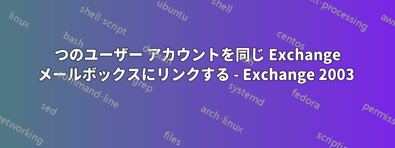 2 つのユーザー アカウントを同じ Exchange メールボックスにリンクする - Exchange 2003