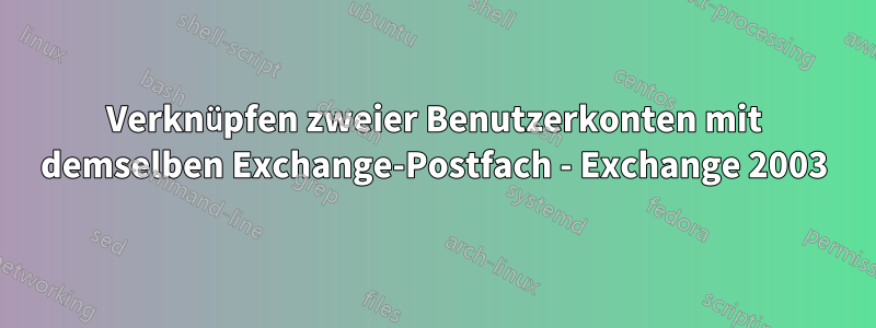 Verknüpfen zweier Benutzerkonten mit demselben Exchange-Postfach - Exchange 2003