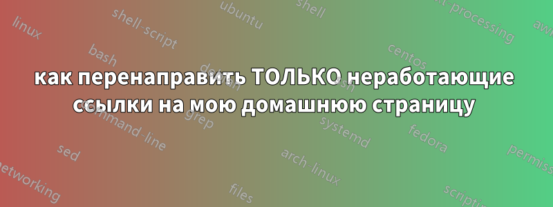 как перенаправить ТОЛЬКО неработающие ссылки на мою домашнюю страницу