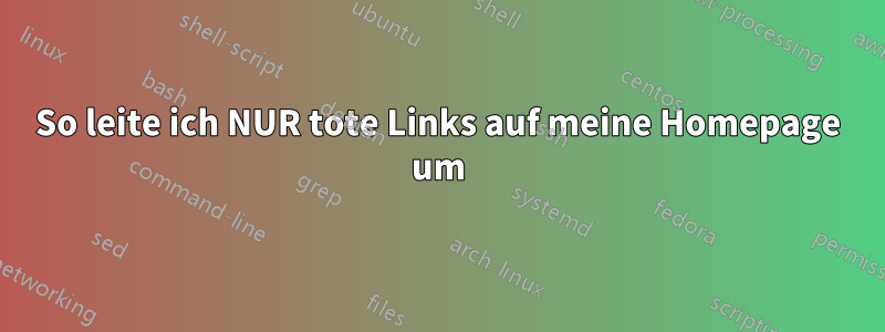 So leite ich NUR tote Links auf meine Homepage um