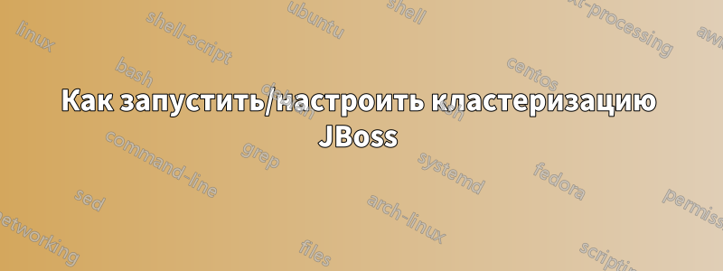 Как запустить/настроить кластеризацию JBoss